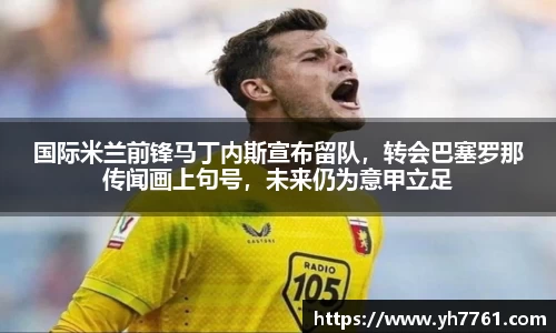国际米兰前锋马丁内斯宣布留队，转会巴塞罗那传闻画上句号，未来仍为意甲立足