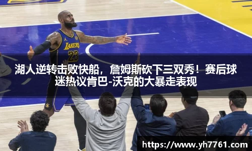 湖人逆转击败快船，詹姆斯砍下三双秀！赛后球迷热议肯巴-沃克的大暴走表现