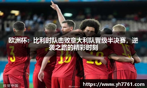 欧洲杯：比利时队击败意大利队晋级半决赛，逆袭之路的精彩时刻