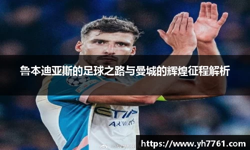 鲁本迪亚斯的足球之路与曼城的辉煌征程解析