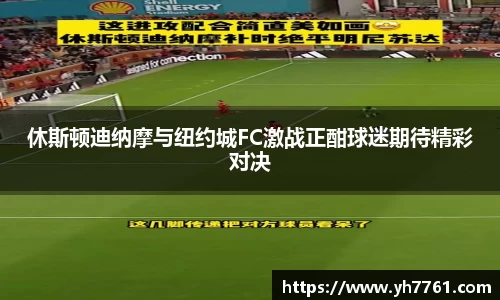 休斯顿迪纳摩与纽约城FC激战正酣球迷期待精彩对决