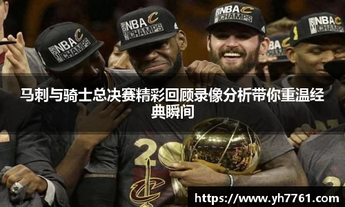 马刺与骑士总决赛精彩回顾录像分析带你重温经典瞬间