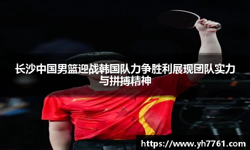 长沙中国男篮迎战韩国队力争胜利展现团队实力与拼搏精神