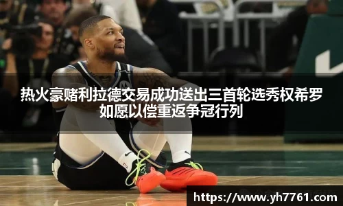 热火豪赌利拉德交易成功送出三首轮选秀权希罗如愿以偿重返争冠行列