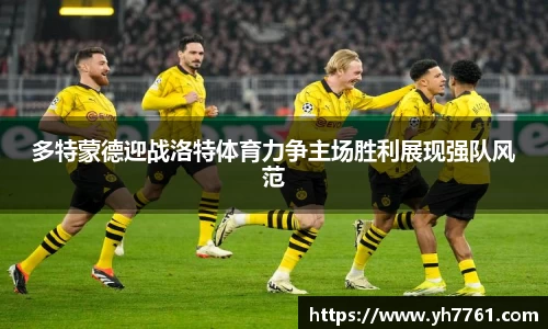 多特蒙德迎战洛特体育力争主场胜利展现强队风范