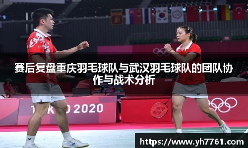 赛后复盘重庆羽毛球队与武汉羽毛球队的团队协作与战术分析