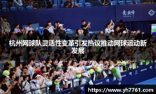 杭州网球队灵活性变革引发热议推动网球运动新发展