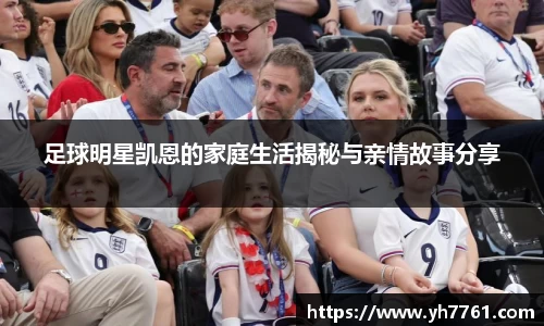 足球明星凯恩的家庭生活揭秘与亲情故事分享