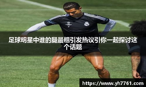 足球明星中谁的腿最粗引发热议引你一起探讨这个话题