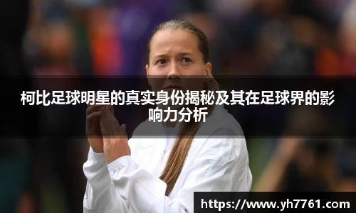 柯比足球明星的真实身份揭秘及其在足球界的影响力分析
