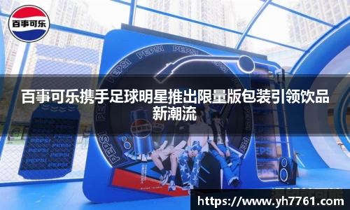 百事可乐携手足球明星推出限量版包装引领饮品新潮流