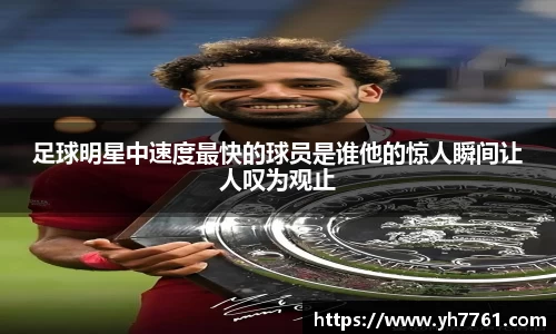 足球明星中速度最快的球员是谁他的惊人瞬间让人叹为观止