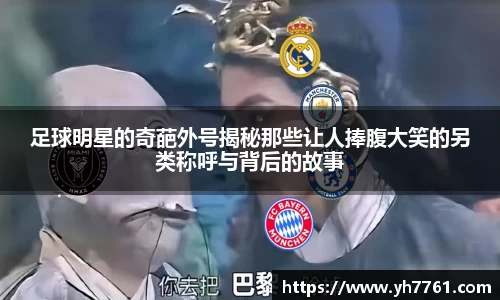 足球明星的奇葩外号揭秘那些让人捧腹大笑的另类称呼与背后的故事