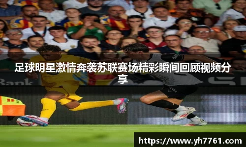 足球明星激情奔袭苏联赛场精彩瞬间回顾视频分享