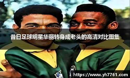 昔日足球明星华丽转身成老头的高清对比图集